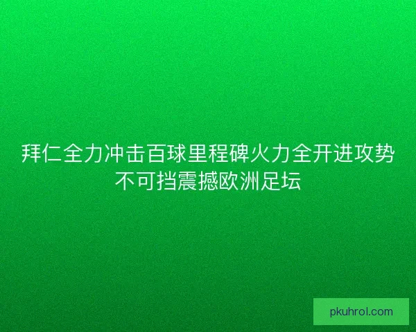 拜仁全力冲击百球里程碑火力全开进攻势不可挡震撼欧洲足坛